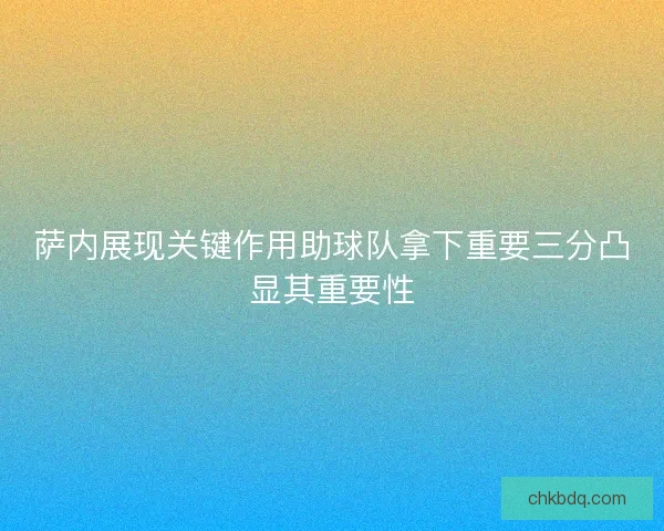 萨内展现关键作用助球队拿下重要三分凸显其重要性