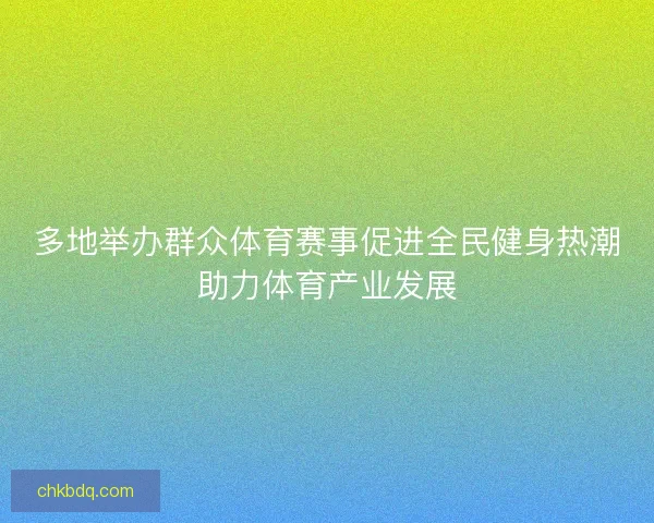 多地举办群众体育赛事促进全民健身热潮助力体育产业发展